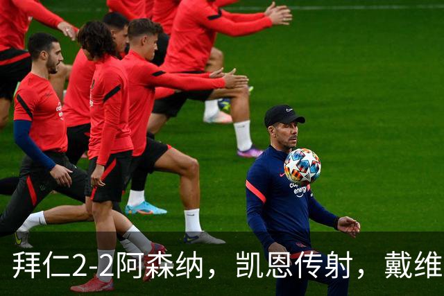 拜仁2-2阿森纳,凯恩传射,戴维斯建功,埃泽、赖斯破门