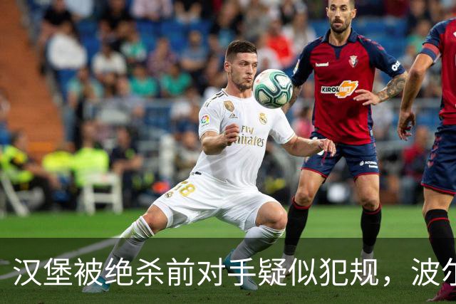 汉堡被绝杀前对手疑似犯规,波尔津质疑裁判尺度